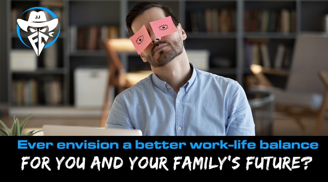 Ever envision a better work-life balance for you and your family’s future?